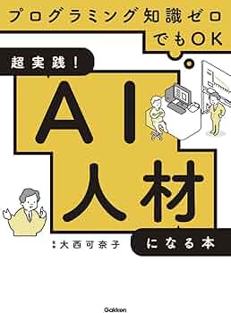 超実践! AI人材になる本-プログラミング知識ゼロでもOK | 大西可奈子 超実践! AI人材になる本-プログラミング知識ゼロでもOK | 大西可奈子